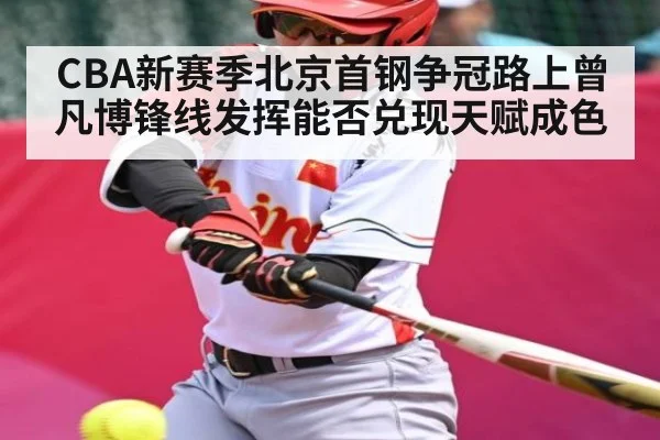 CBA新赛季北京首钢争冠路上曾凡博锋线发挥能否兑现天赋成色