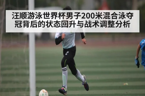 汪顺游泳世界杯男子200米混合泳夺冠背后的状态回升与战术调整分析