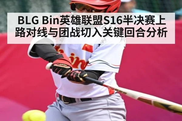 BLG Bin英雄联盟S16半决赛上路对线与团战切入关键回合分析