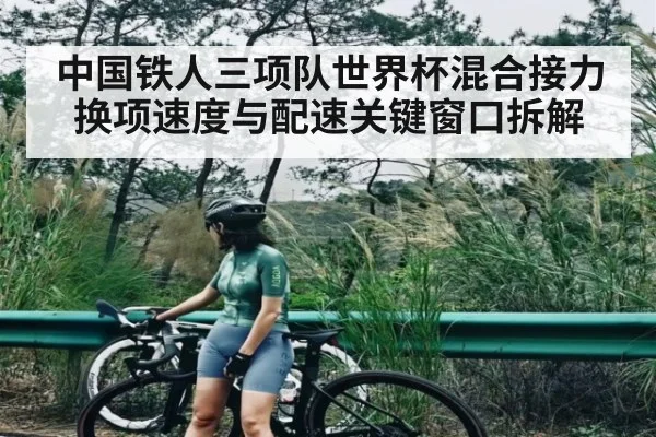 中国铁人三项队世界杯混合接力换项速度与配速关键窗口拆解